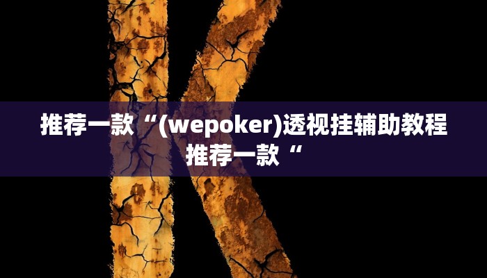 推荐一款“(wepoker)透视挂辅助教程推荐一款“