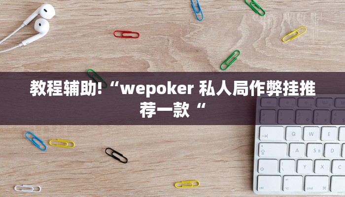 教程辅助!“wepoker 私人局作弊挂推荐一款“