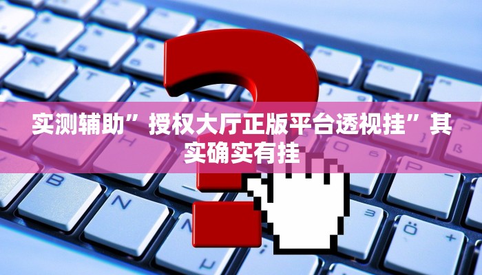 实测辅助”授权大厅正版平台透视挂”其实确实有挂