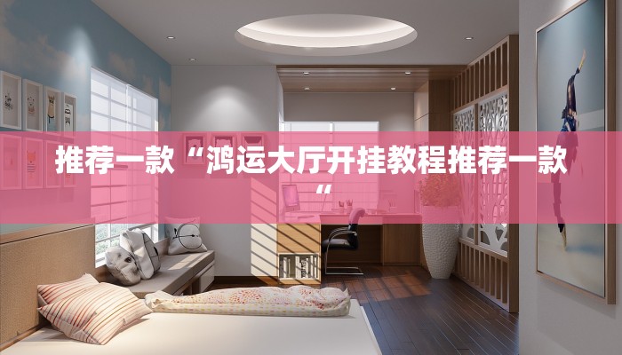 推荐一款“鸿运大厅开挂教程推荐一款“