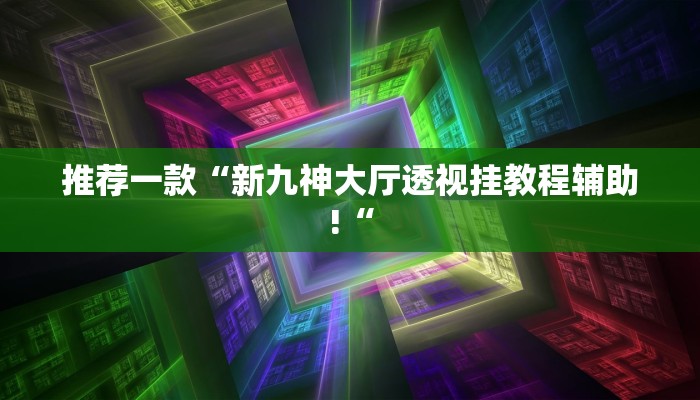 推荐一款“新九神大厅透视挂教程辅助!“