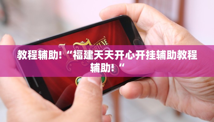 教程辅助!“福建天天开心开挂辅助教程辅助!“
