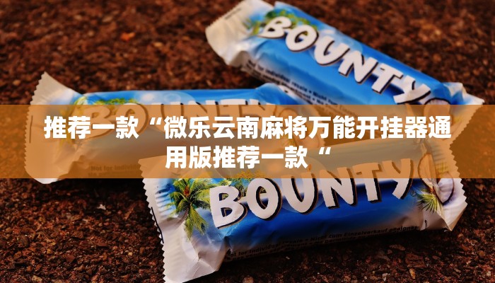 推荐一款“微乐云南麻将万能开挂器通用版推荐一款“
