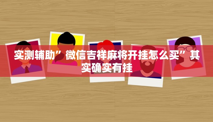 实测辅助”微信吉祥麻将开挂怎么买”其实确实有挂