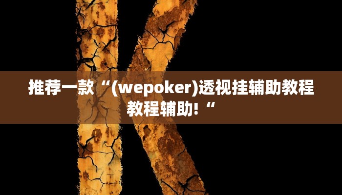 推荐一款“(wepoker)透视挂辅助教程教程辅助!“