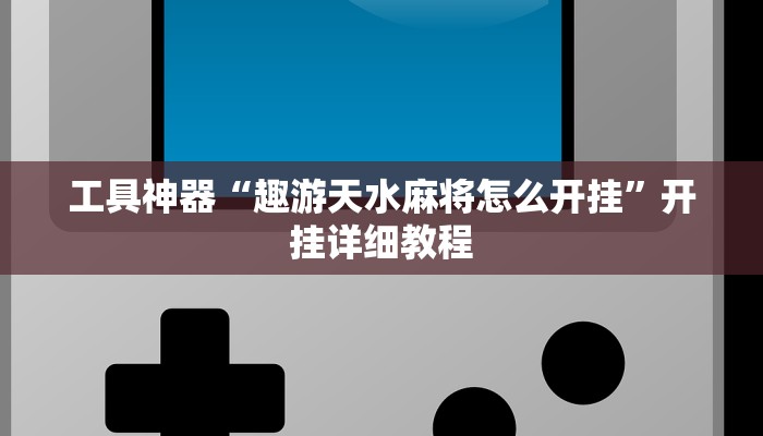 工具神器“趣游天水麻将怎么开挂”开挂详细教程