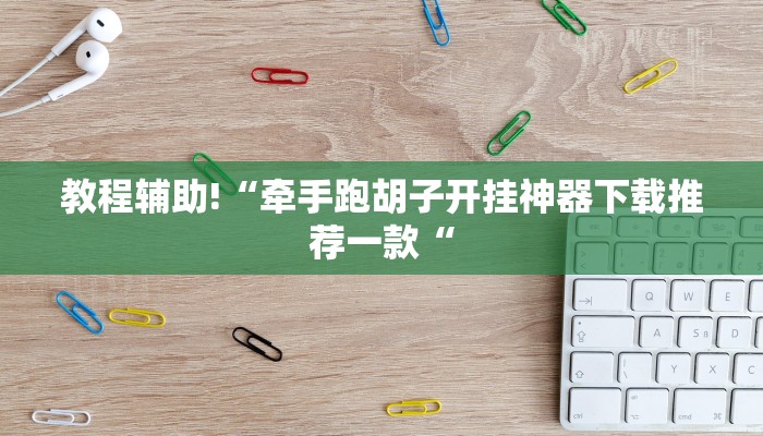教程辅助!“牵手跑胡子开挂神器下载推荐一款“