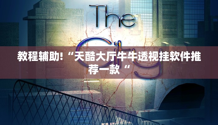 教程辅助!“天酷大厅牛牛透视挂软件推荐一款“