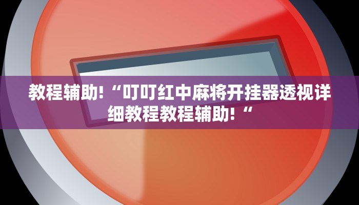 教程辅助!“叮叮红中麻将开挂器透视详细教程教程辅助!“