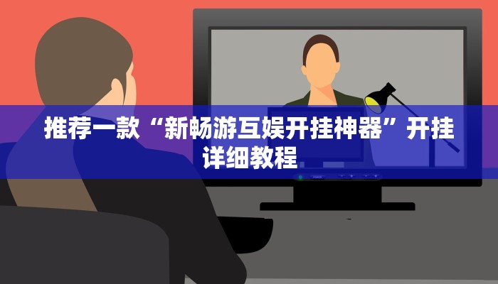 推荐一款“新畅游互娱开挂神器”开挂详细教程