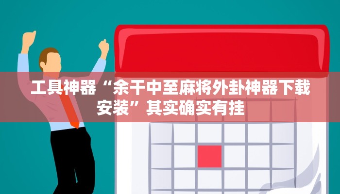 工具神器“余干中至麻将外卦神器下载安装”其实确实有挂