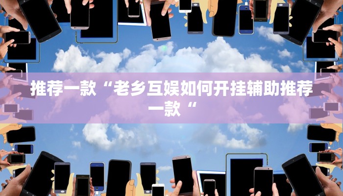 推荐一款“老乡互娱如何开挂辅助推荐一款“