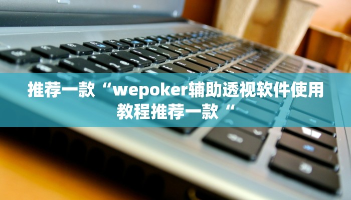 推荐一款“wepoker辅助透视软件使用教程推荐一款“