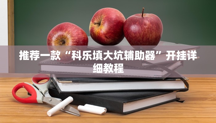 推荐一款“科乐填大坑辅助器”开挂详细教程