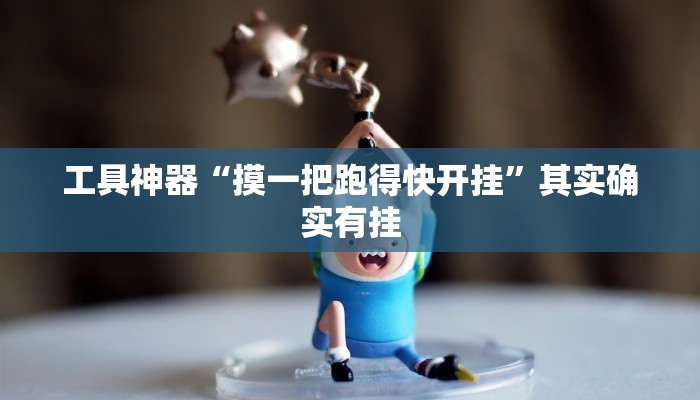 工具神器“摸一把跑得快开挂”其实确实有挂
