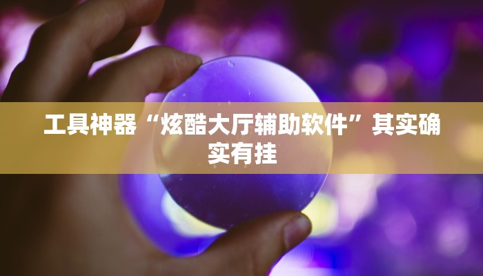 工具神器“炫酷大厅辅助软件”其实确实有挂