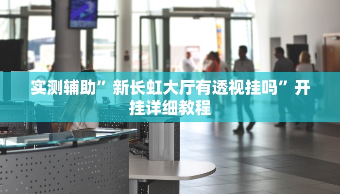 实测辅助”新长虹大厅有透视挂吗”开挂详细教程
