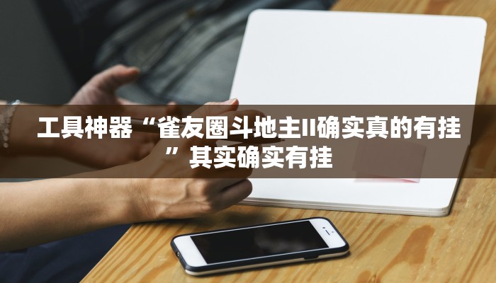 工具神器“雀友圈斗地主II确实真的有挂”其实确实有挂
