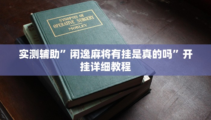 实测辅助”闲逸麻将有挂是真的吗”开挂详细教程