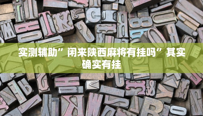 实测辅助”闲来陕西麻将有挂吗”其实确实有挂