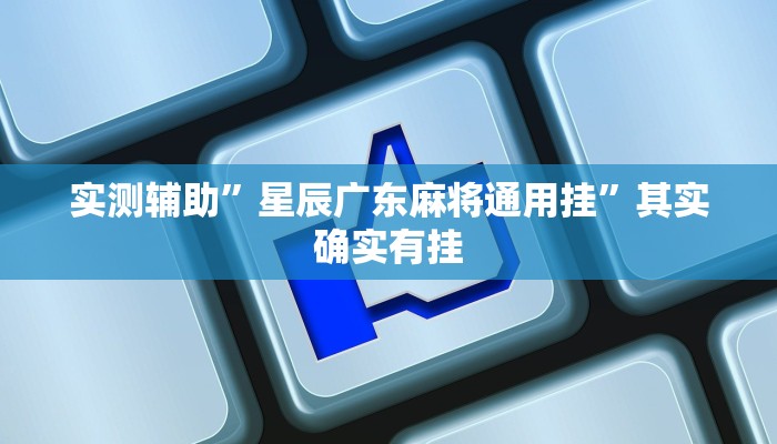 实测辅助”星辰广东麻将通用挂”其实确实有挂
