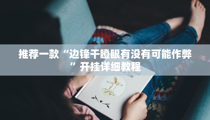 推荐一款“边锋干瞪眼有没有可能作弊”开挂详细教程
