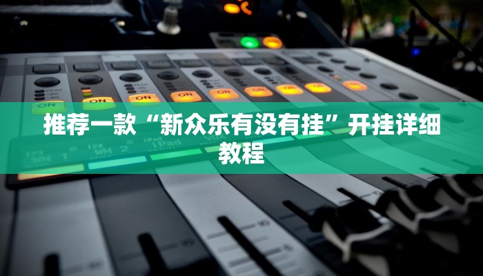 推荐一款“新众乐有没有挂”开挂详细教程