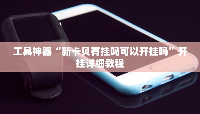 工具神器“新卡贝有挂吗可以开挂吗”开挂详细教程