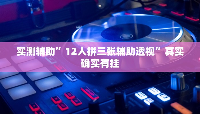 实测辅助”12人拼三张辅助透视”其实确实有挂