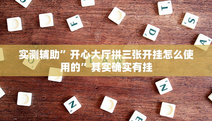 实测辅助”开心大厅拼三张开挂怎么使用的”其实确实有挂