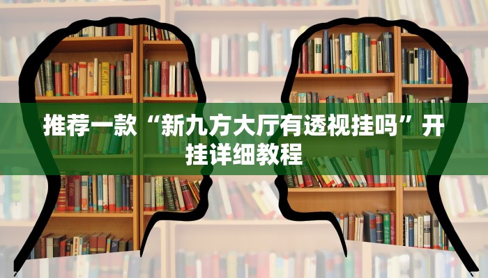 推荐一款“新九方大厅有透视挂吗”开挂详细教程