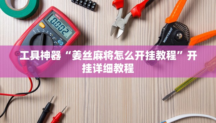 工具神器“姜丝麻将怎么开挂教程”开挂详细教程