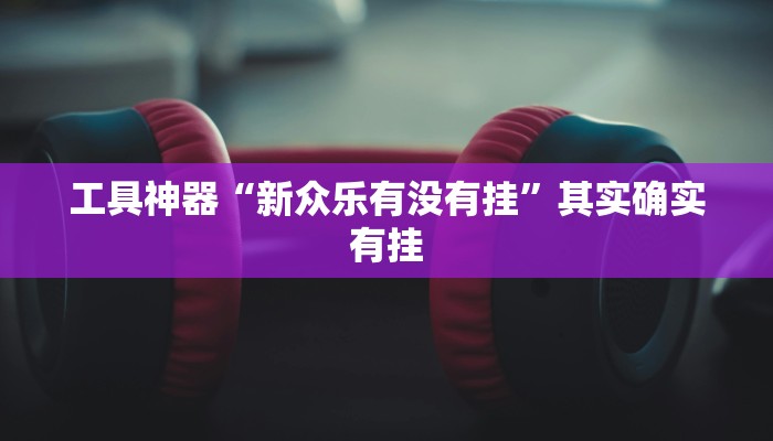 工具神器“新众乐有没有挂”其实确实有挂