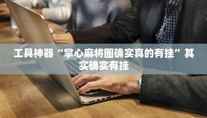 工具神器“掌心麻将圈确实真的有挂”其实确实有挂