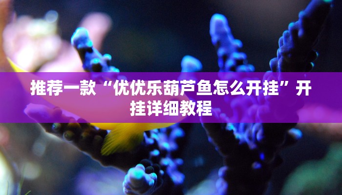 推荐一款“优优乐葫芦鱼怎么开挂”开挂详细教程