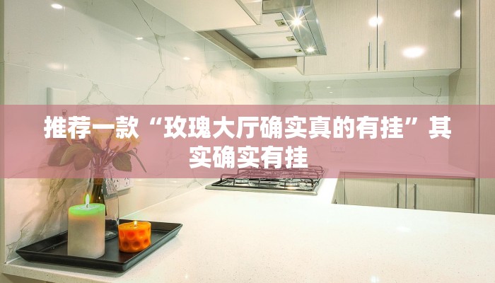 推荐一款“玫瑰大厅确实真的有挂”其实确实有挂