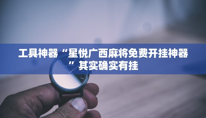 工具神器“星悦广西麻将免费开挂神器”其实确实有挂