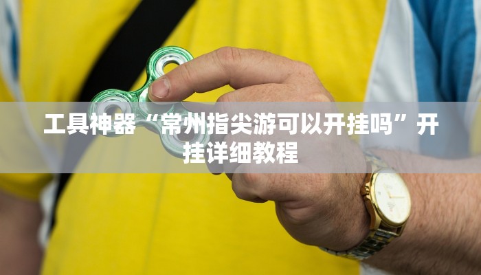 工具神器“常州指尖游可以开挂吗”开挂详细教程