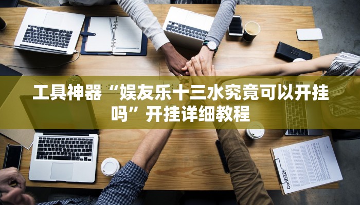 工具神器“娱友乐十三水究竟可以开挂吗”开挂详细教程