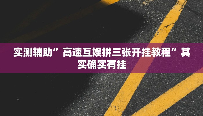 实测辅助”高速互娱拼三张开挂教程”其实确实有挂