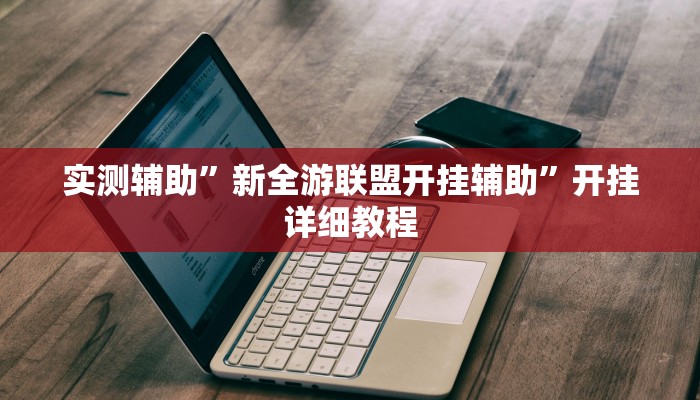 实测辅助”新全游联盟开挂辅助”开挂详细教程
