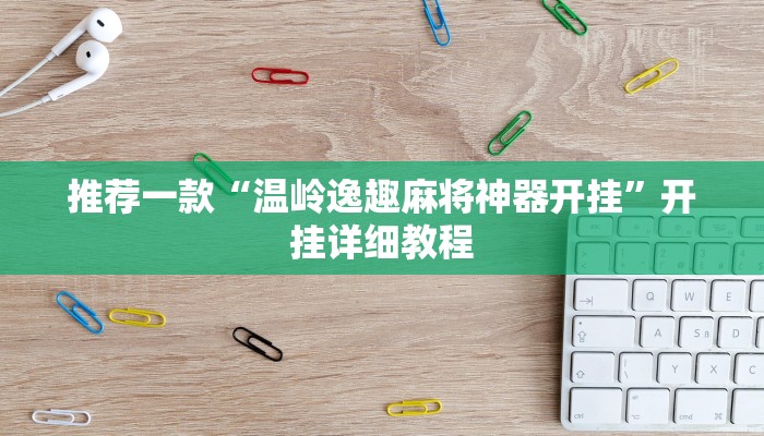 推荐一款“温岭逸趣麻将神器开挂”开挂详细教程