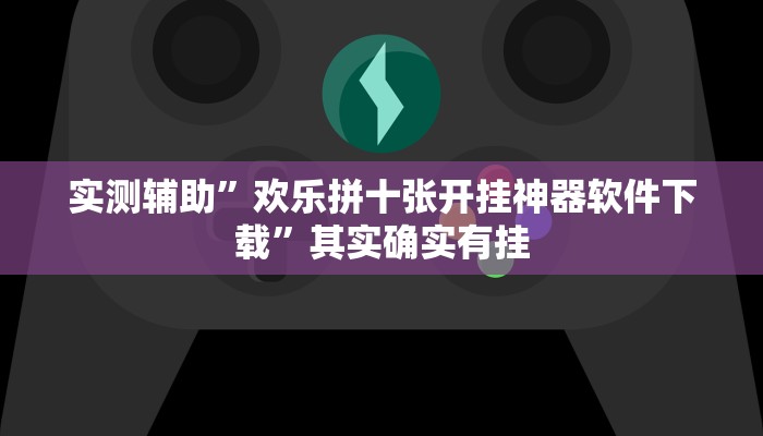 实测辅助”欢乐拼十张开挂神器软件下载”其实确实有挂