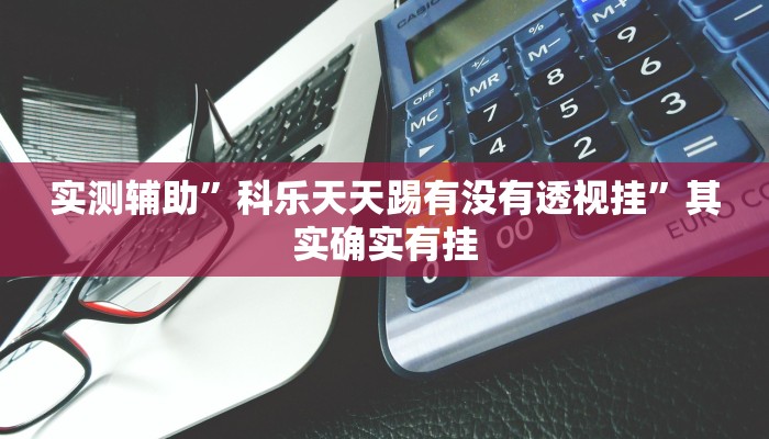 实测辅助”科乐天天踢有没有透视挂”其实确实有挂