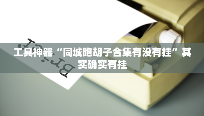 工具神器“同城跑胡子合集有没有挂”其实确实有挂