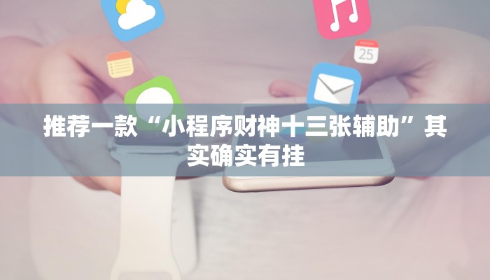 推荐一款“小程序财神十三张辅助”其实确实有挂