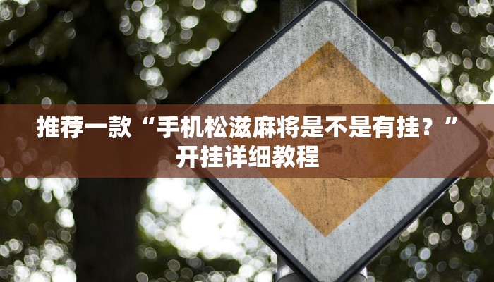 推荐一款“手机松滋麻将是不是有挂？”开挂详细教程