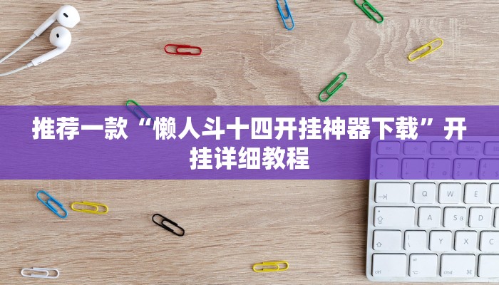 推荐一款“懒人斗十四开挂神器下载”开挂详细教程