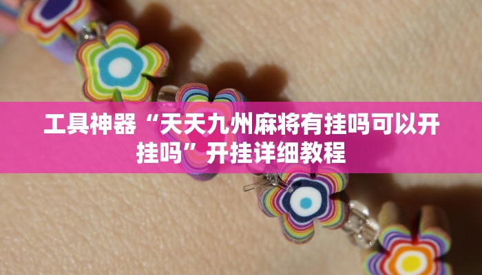 工具神器“天天九州麻将有挂吗可以开挂吗”开挂详细教程