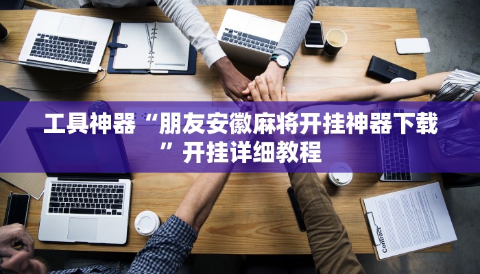 工具神器“朋友安徽麻将开挂神器下载”开挂详细教程